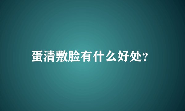 蛋清敷脸有什么好处？