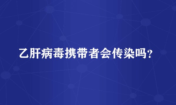 乙肝病毒携带者会传染吗？