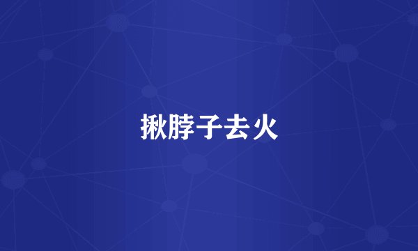 揪脖子去火
