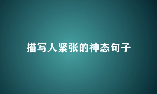 描写人紧张的神态句子