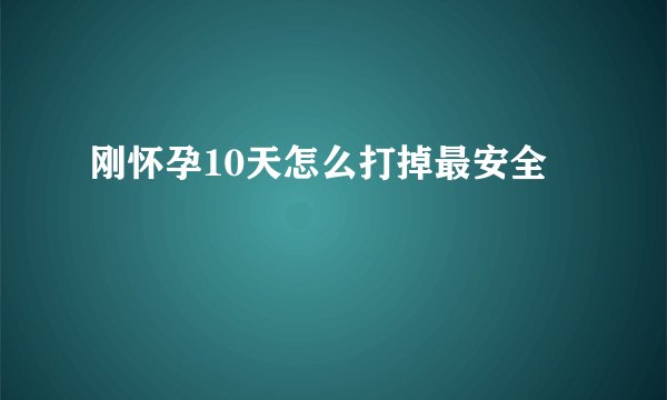 刚怀孕10天怎么打掉最安全