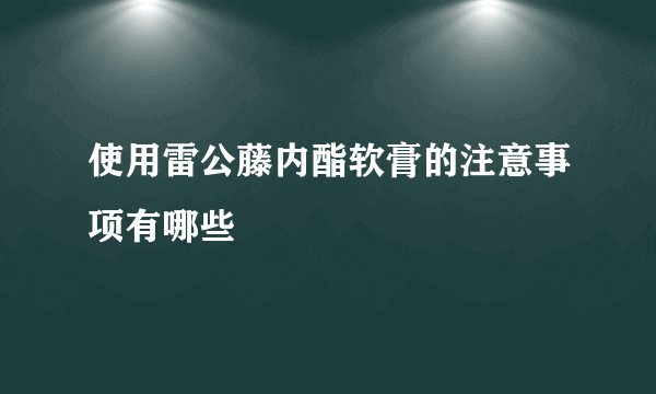 使用雷公藤内酯软膏的注意事项有哪些