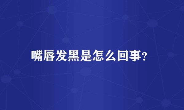 嘴唇发黑是怎么回事？