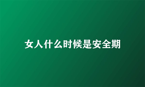 女人什么时候是安全期