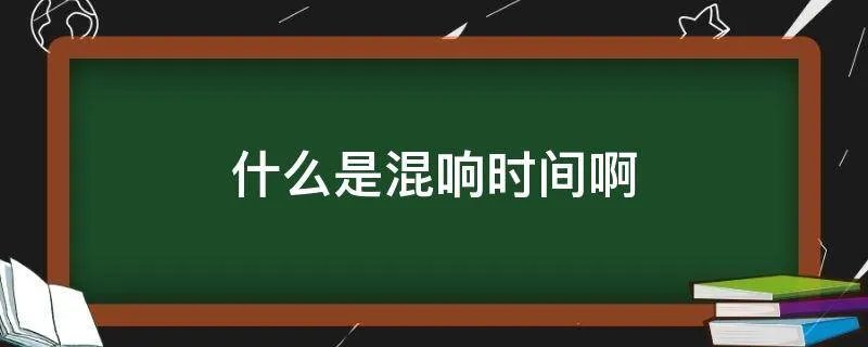 什么是混响时间啊