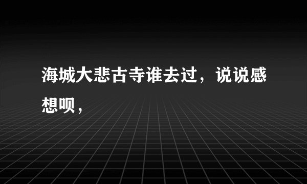 海城大悲古寺谁去过，说说感想呗，