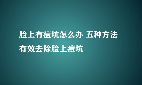 脸上有痘坑怎么办 五种方法有效去除脸上痘坑