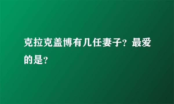 克拉克盖博有几任妻子?最爱的是?
