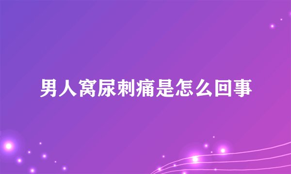 男人窝尿刺痛是怎么回事