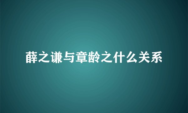 薛之谦与章龄之什么关系