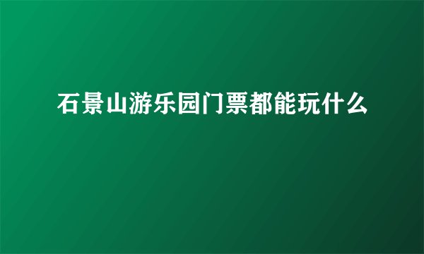 石景山游乐园门票都能玩什么