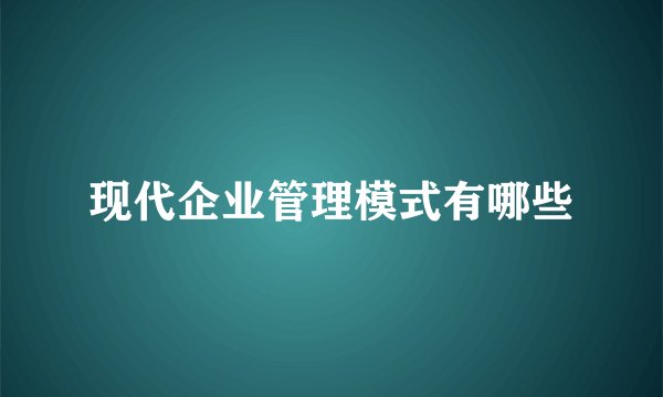 现代企业管理模式有哪些