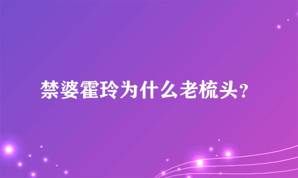 禁婆霍玲为什么老梳头?