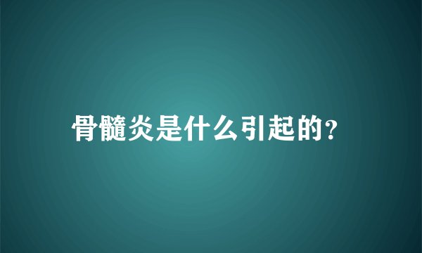 骨髓炎是什么引起的？