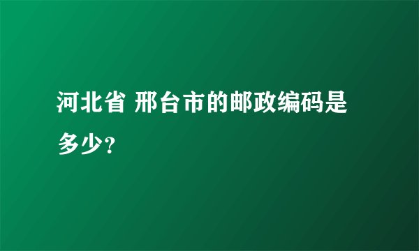 河北省 邢台市的邮政编码是多少？