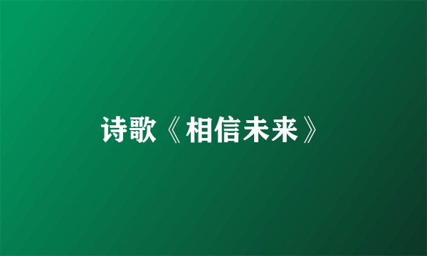 诗歌《相信未来》
