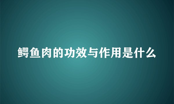 鳄鱼肉的功效与作用是什么