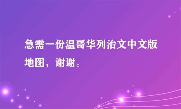 急需一份温哥华列治文中文版地图，谢谢。