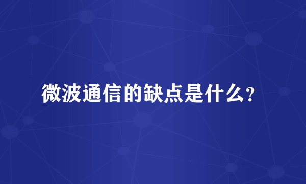 微波通信的缺点是什么？