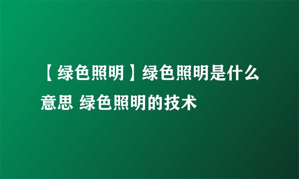 【绿色照明】绿色照明是什么意思 绿色照明的技术