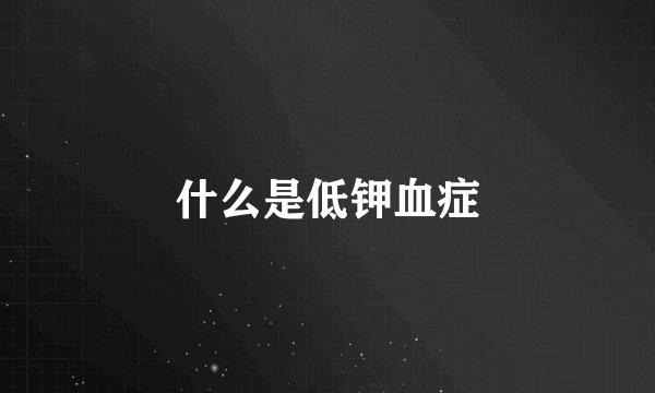 什么是低钾血症