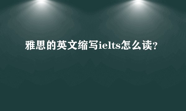 雅思的英文缩写ielts怎么读？