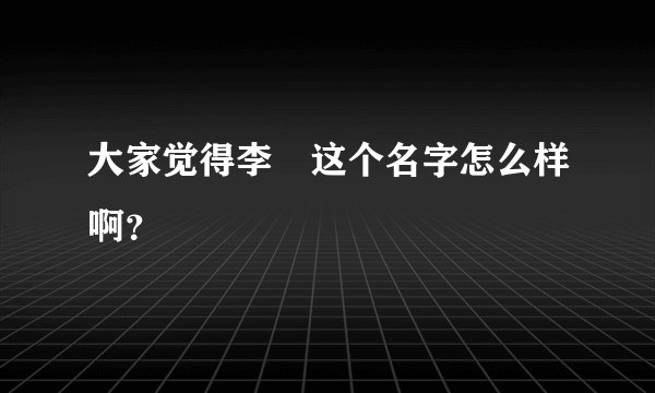 大家觉得李喆这个名字怎么样啊？