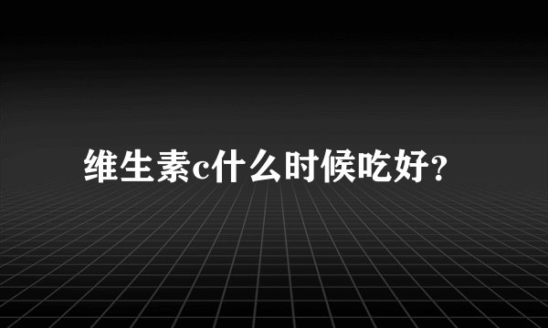 维生素c什么时候吃好？