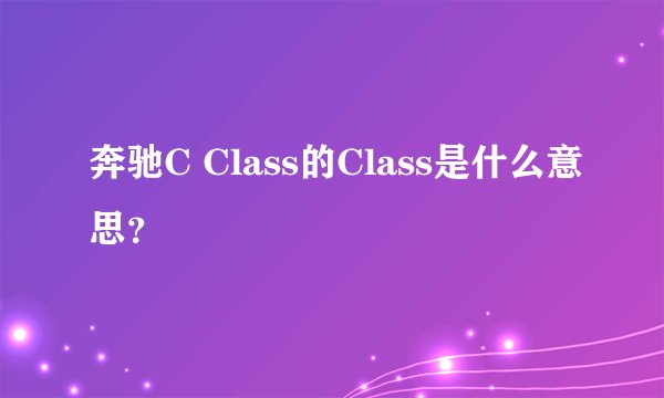 奔驰C Class的Class是什么意思？