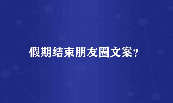 假期结束朋友圈文案？