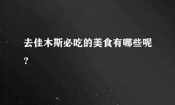 去佳木斯必吃的美食有哪些呢？