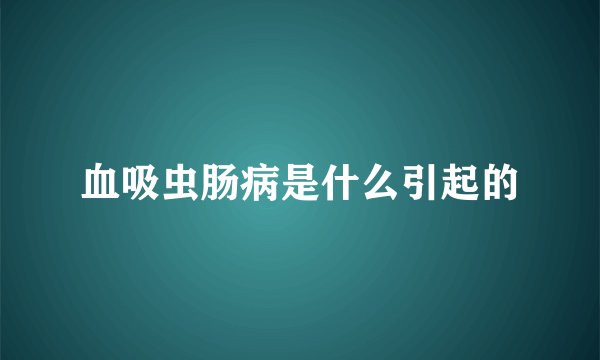 血吸虫肠病是什么引起的