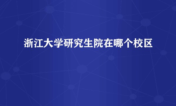浙江大学研究生院在哪个校区