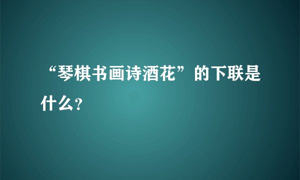 “琴棋书画诗酒花”的下联是什么?