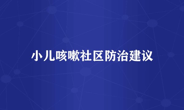 小儿咳嗽社区防治建议