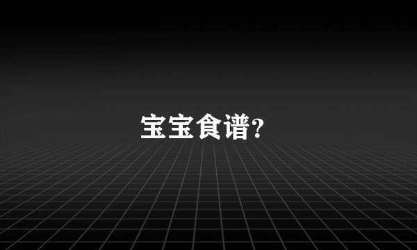 宝宝食谱？