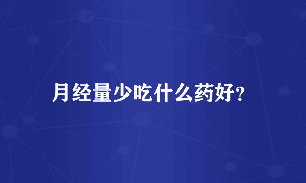 月经量少吃什么药好?