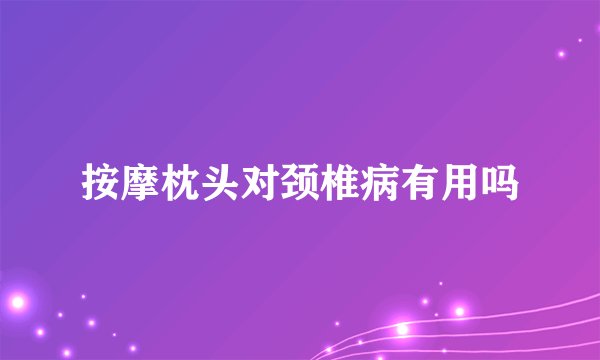 按摩枕头对颈椎病有用吗