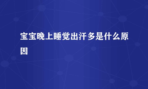 宝宝晚上睡觉出汗多是什么原因