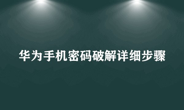 华为手机密码破解详细步骤