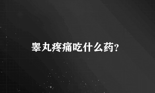 睾丸疼痛吃什么药？