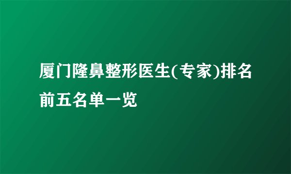 厦门隆鼻整形医生(专家)排名前五名单一览