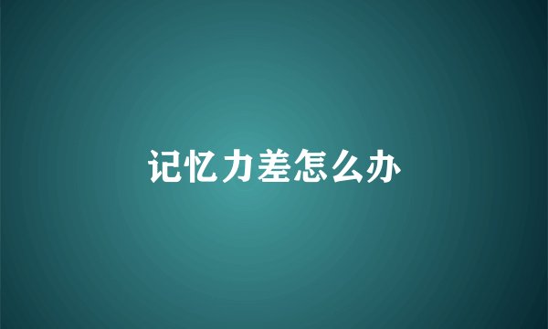 记忆力差怎么办