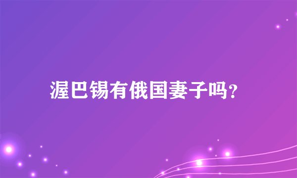 渥巴锡有俄国妻子吗？