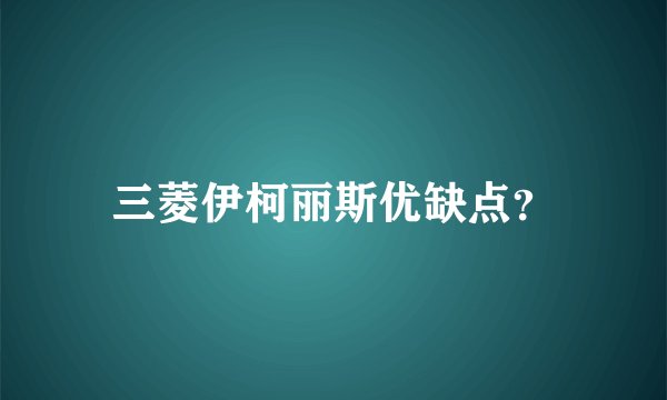 三菱伊柯丽斯优缺点？