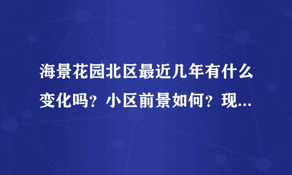 海景花园北区最近几年有什么变化吗?小区前景如何?现在还值得入手吗?