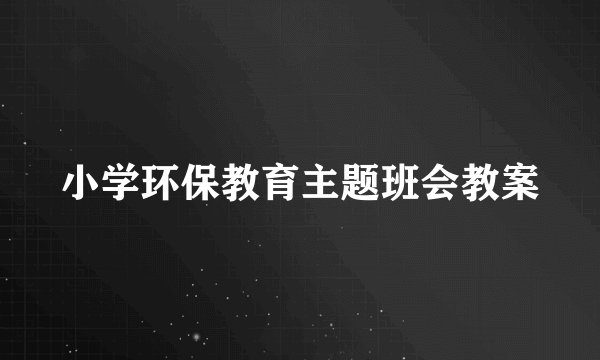 小学环保教育主题班会教案