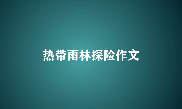 热带雨林探险作文