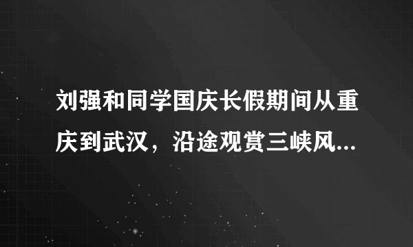 刘强和同学国庆长假期间从重庆到武汉,沿途观赏三峡风光,他们适合乘坐( )A.汽车B.火车C.轮船D.飞机