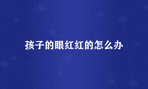 孩子的眼红红的怎么办